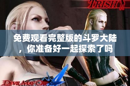 免费观看完整版的斗罗大陆，你准备好一起探索了吗