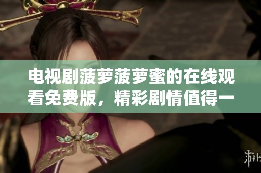 电视剧菠萝菠萝蜜的在线观看免费版，精彩剧情值得一看，快来观看吧！