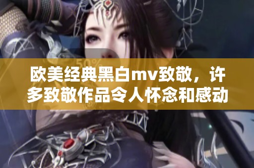欧美经典黑白mv致敬，许多致敬作品令人怀念和感动