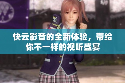 快云影音的全新体验，带给你不一样的视听盛宴