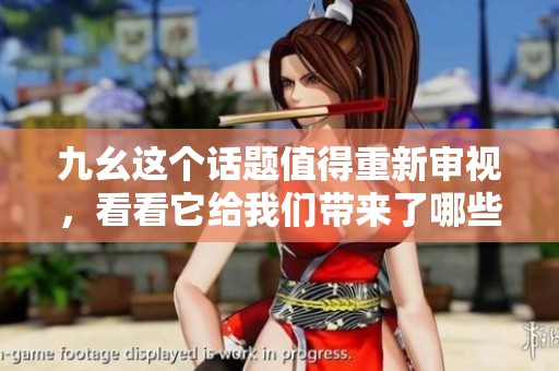 九幺这个话题值得重新审视，看看它给我们带来了哪些深刻的启示