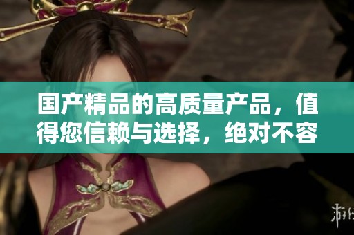 ****的高质量产品，值得您信赖与选择，绝对不容错过的**体验！