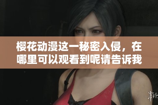 樱花动漫这一秘密入侵，在哪里可以观看到呢请告诉我