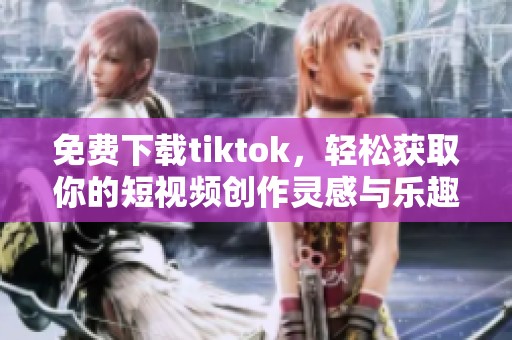 免费下载tiktok，轻松获取你的短视频创作灵感与乐趣