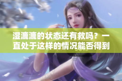 湿漉漉的状态还有救吗？一直处于这样的情况能否得到解决呢