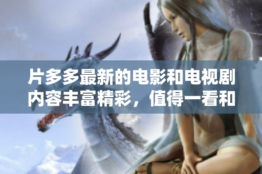 片多多最新的电影和电视剧内容丰富精彩，值得一看和分享！