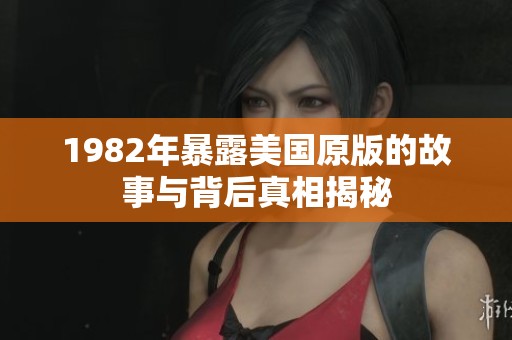 1982年暴露美国原版的故事与背后真相揭秘