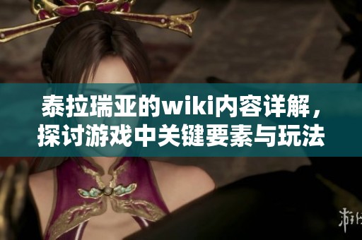 泰拉瑞亚的wiki内容详解，探讨游戏中关键要素与玩法技巧