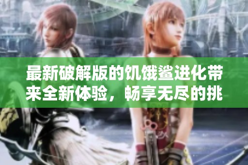 最新破解版的饥饿鲨进化带来全新体验，畅享无尽的挑战乐趣