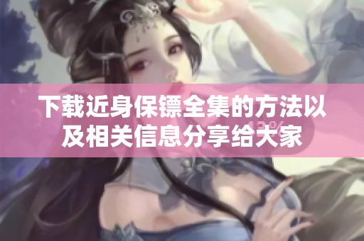 下载近身保镖全集的方法以及相关信息分享给大家