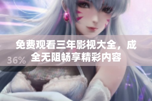 免费观看三年影视大全，成全无阻畅享精彩内容