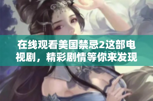 在线观看美国禁忌2这部电视剧，精彩剧情等你来发现！