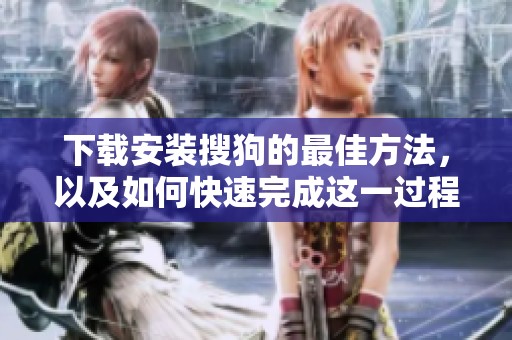 下载安装搜狗的最佳方法，以及如何快速完成这一过程