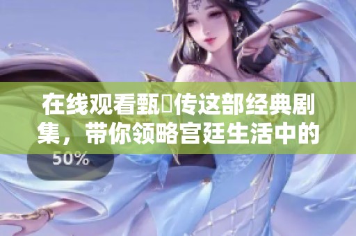 在线观看甄嬛传这部经典剧集，带你领略宫廷生活中的权谋与爱情