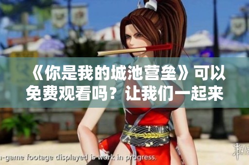 《你是我的城池营垒》可以免费观看吗？让我们一起来探索这个问题！