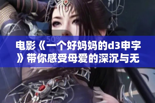 电影《一个好妈妈的d3申字》带你感受母爱的深沉与无私，这是一个真实的故事。