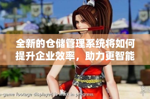 全新的仓储管理系统将如何提升企业效率，助力更智能的物流管理呢