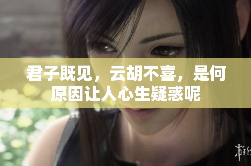 君子既见，云胡不喜，是何原因让人心生疑惑呢