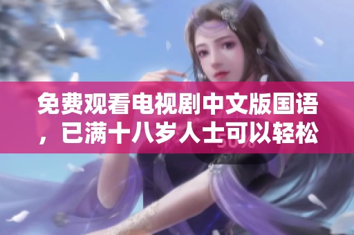 免费观看电视剧中文版国语，已满十八岁人士可以轻松欣赏。