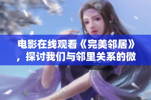 电影在线观看《完美邻居》，探讨我们与邻里关系的微妙与温暖