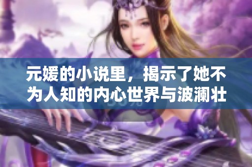 元媛的小说里，揭示了她不为人知的内心世界与波澜壮阔的情感故事