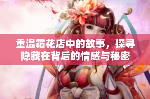 重温霜花店中的故事，探寻隐藏在背后的情感与秘密