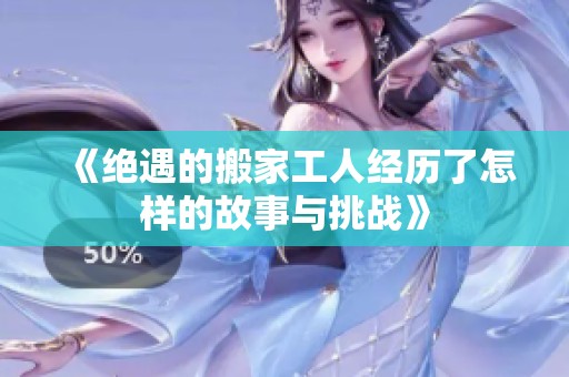《绝遇的搬家工人经历了怎样的故事与挑战》
