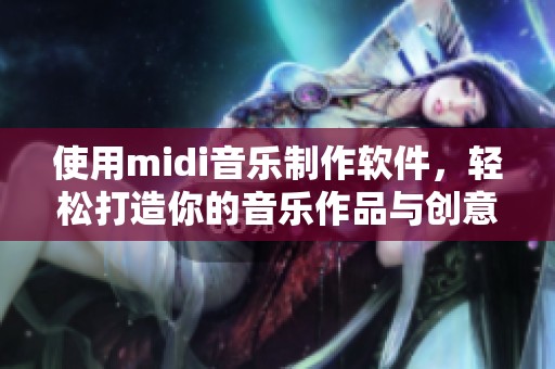 使用midi音乐制作软件，轻松打造你的音乐作品与创意。