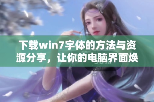 下载win7字体的方法与资源分享，让你的电脑界面焕然一新