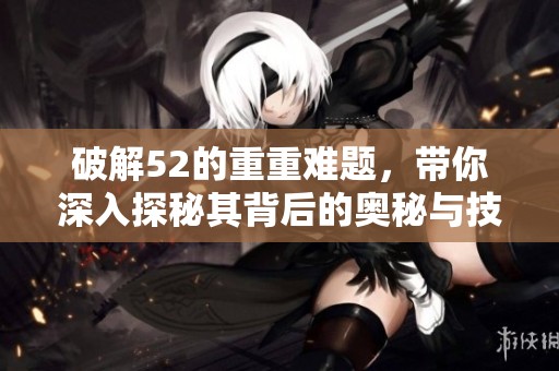 破解52的重重难题，带你深入探秘其背后的奥秘与技巧