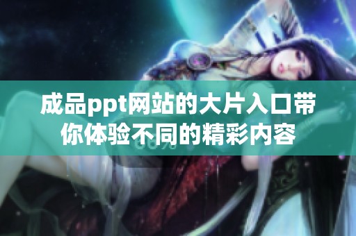 成品ppt网站的大片入口带你体验不同的精彩内容