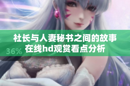社长与人妻秘书之间的故事在线hd观赏看点分析