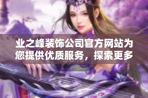 业之峰装饰公司官方网站为您提供优质服务，探索更多装修设计的灵感与方案。