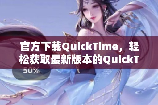 官方下载QuickTime，轻松获取最新版本的QuickTime播放器方法分享