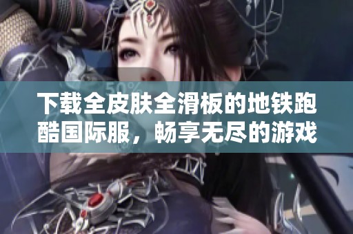 下载全皮肤全滑板的地铁跑酷国际服，畅享无尽的游戏乐趣
