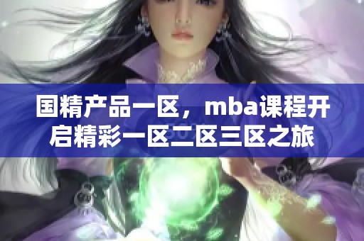 国精产品一区，mba课程开启精彩一区二区三区之旅