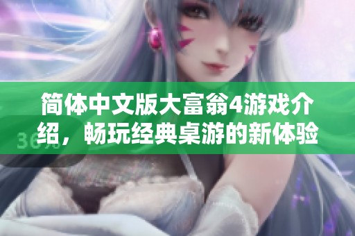 简体中文版大富翁4游戏介绍，畅玩经典桌游的新体验等你来探索