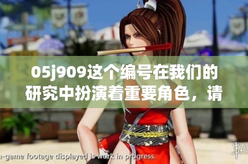 05j909这个编号在我们的研究中扮演着重要角色，请详细了解。