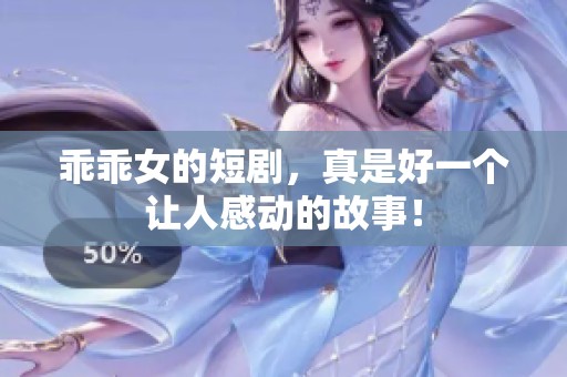 乖乖女的短剧，真是好一个让人感动的故事！
