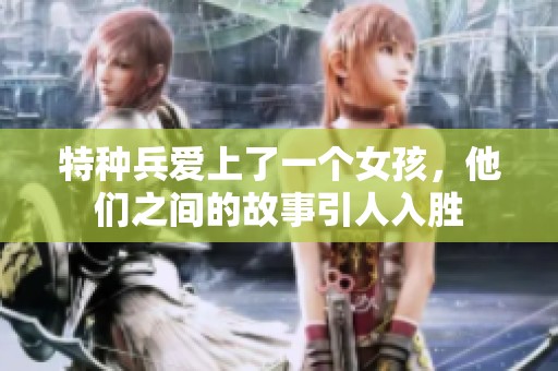特种兵爱上了一个女孩，他们之间的故事引人入胜