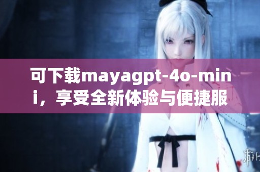 可下载mayagpt-4o-mini，享受全新体验与便捷服务