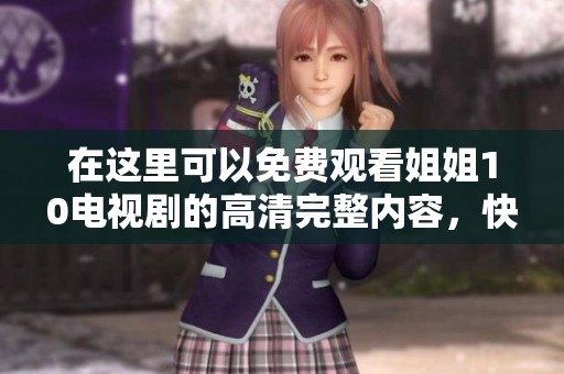 在这里可以免费观看姐姐10电视剧的高清完整内容，快来在线看吧！