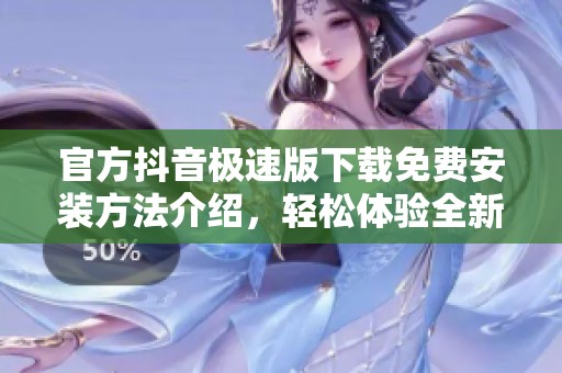 官方抖音极速版下载免费安装方法介绍，轻松体验全新短视频乐趣