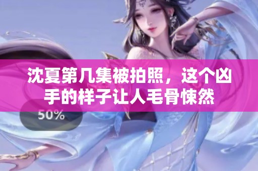 沈夏第几集被拍照，这个凶手的样子让人毛骨悚然