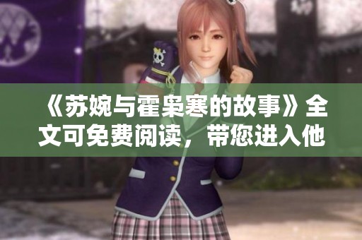 《苏婉与霍枭寒的故事》全文可免费阅读，带您进入他们的情感世界。