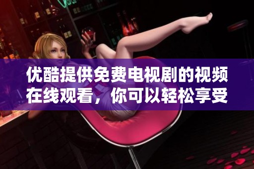 优酷提供免费电视剧的视频在线观看，你可以轻松享受精彩内容