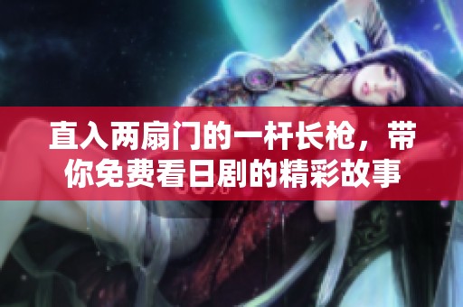 直入两扇门的一杆长枪，带你免费看日剧的精彩故事