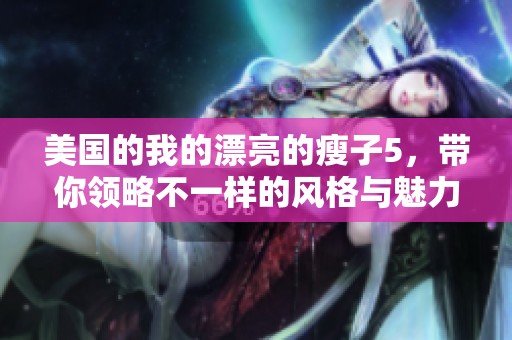 美国的我的漂亮的瘦子5，带你领略不一样的风格与魅力