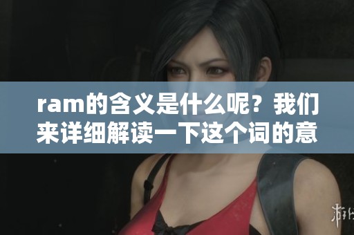 ram的含义是什么呢？我们来详细解读一下这个词的意思。
