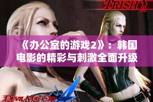 《办公室的游戏2》：韩国电影的精彩与刺激全面升级，等你来体验！